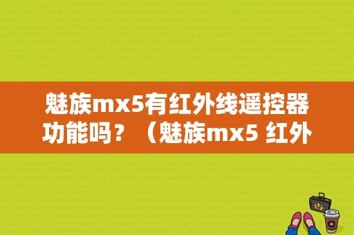 魅族mx5有红外线遥控器功能吗？（魅族mx5 红外）-图1