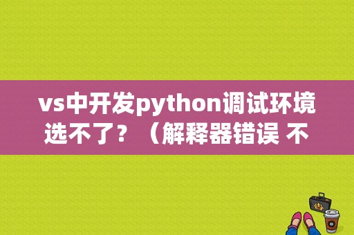 vs中开发python调试环境选不了？（解释器错误 不是目录）-图2