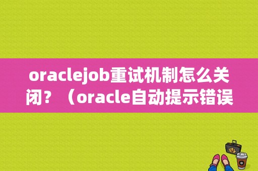 oraclejob重试机制怎么关闭？（oracle自动提示错误信息）-图1