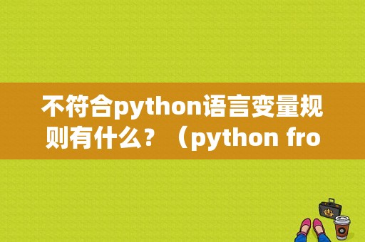 不符合python语言变量规则有什么？（python from 语法错误）-图1