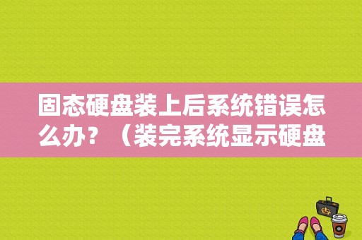 固态硬盘装上后系统错误怎么办？（装完系统显示硬盘错误）-图1