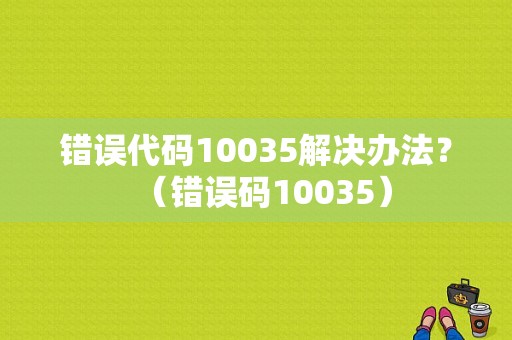 错误代码10035解决办法？（错误码10035）-图1