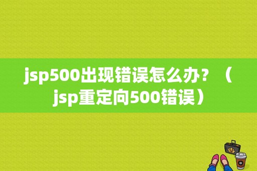 jsp500出现错误怎么办？（jsp重定向500错误）-图2