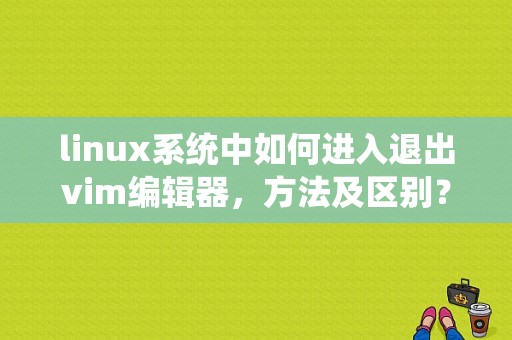 linux系统中如何进入退出vim编辑器，方法及区别？（shell 出现错误退出）-图1