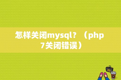 怎样关闭mysql？（php 7关闭错误）-图1