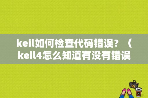 keil如何检查代码错误？（keil4怎么知道有没有错误）-图1