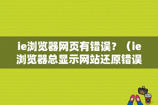 ie浏览器网页有错误？（ie浏览器总显示网站还原错误是怎么回事）-图1