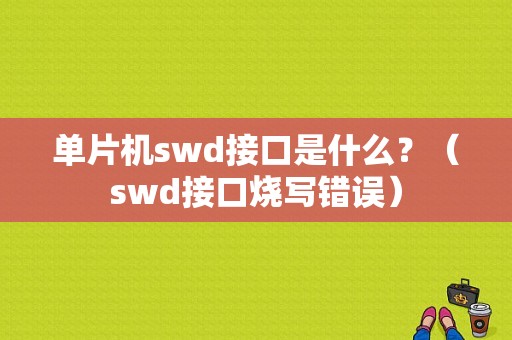 单片机swd接口是什么？（swd接口烧写错误）-图1