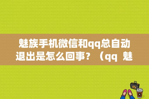 魅族手机微信和qq总自动退出是怎么回事？（qq  魅族）-图1