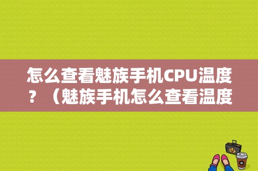 怎么查看魅族手机CPU温度？（魅族手机怎么查看温度）-图1