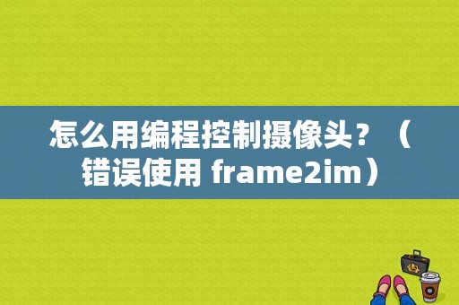 怎么用编程控制摄像头？（错误使用 frame2im）-图1