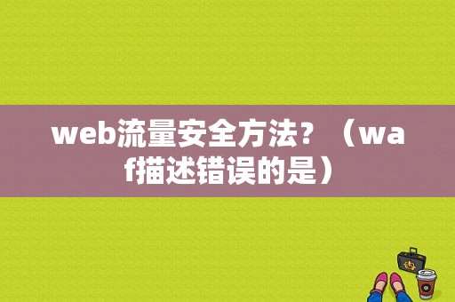 web流量安全方法？（waf描述错误的是）-图1