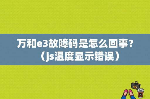 万和e3故障码是怎么回事？（js温度显示错误）-图1