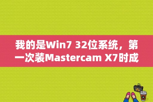 我的是Win7 32位系统，第一次装Mastercam X7时成功了可以使用，后来是因为汉化时出错？（x7应用程序错误）-图1