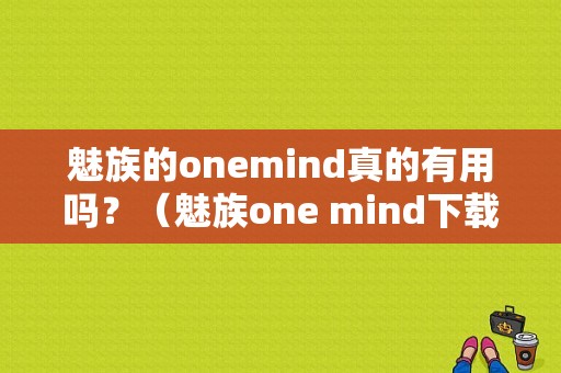 魅族的onemind真的有用吗？（魅族one mind下载）-图1