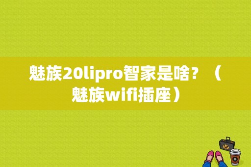 魅族20lipro智家是啥？（魅族wifi插座）-图1