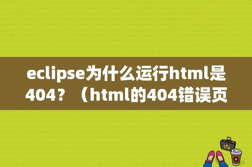 eclipse为什么运行html是404？（html的404错误页面模板）-图1