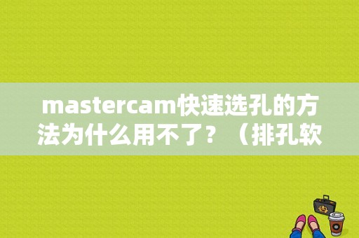 mastercam快速选孔的方法为什么用不了？（排孔软件安装上运行错误怎么办）-图1