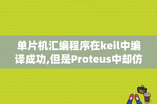 单片机汇编程序在keil中编译成功,但是Proteus中却仿真不了？（proteus仿真硬件错误）-图1