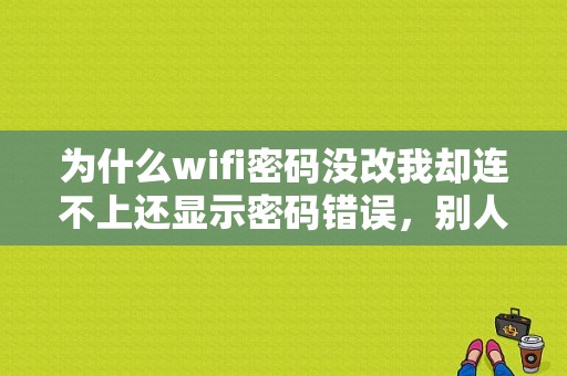 为什么wifi密码没改我却连不上还显示密码错误，别人有的可以连有的和我一样是显示密码错误？（手机总是提示wifi密码错误）-图1