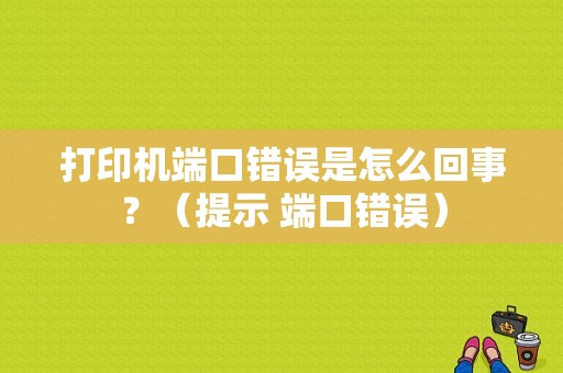 打印机端口错误是怎么回事？（提示 端口错误）-图1