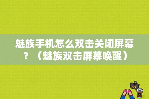 魅族手机怎么双击关闭屏幕？（魅族双击屏幕唤醒）-图1