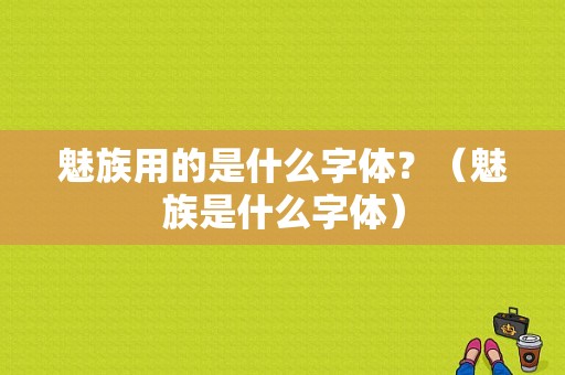 魅族用的是什么字体？（魅族是什么字体）-图1