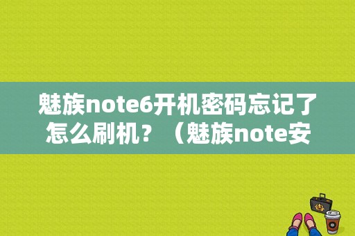 魅族note6开机密码忘记了怎么刷机？（魅族note安卓6.0）-图1