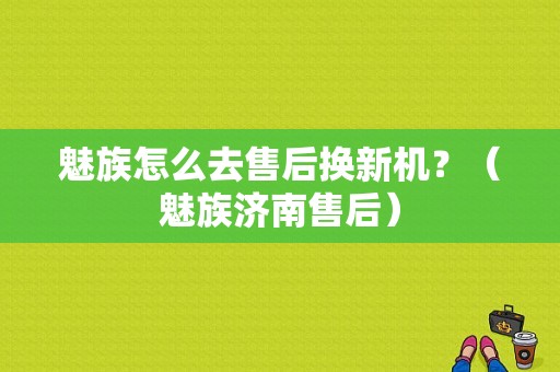 魅族怎么去售后换新机？（魅族济南售后）-图1