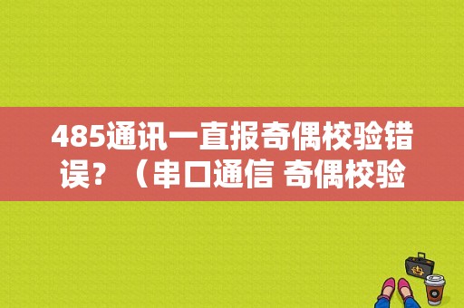 485通讯一直报奇偶校验错误？（串口通信 奇偶校验错误）-图1