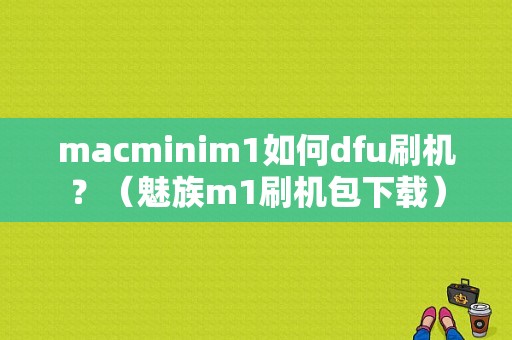 macminim1如何dfu刷机？（魅族m1刷机包下载）