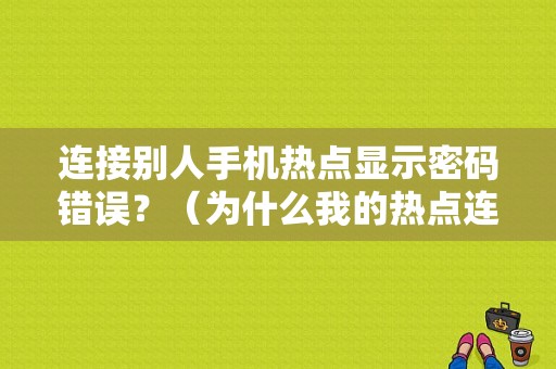 连接别人手机热点显示密码错误？（为什么我的热点连不上wifi密码错误）-图1