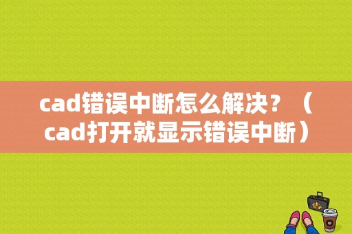 cad错误中断怎么解决？（cad打开就显示错误中断）-图1