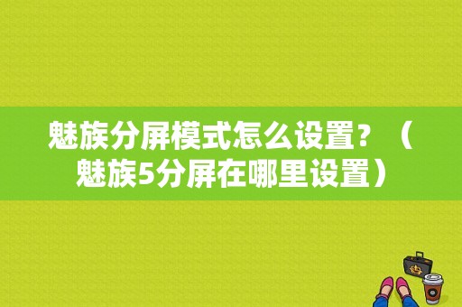 魅族分屏模式怎么设置？（魅族5分屏在哪里设置）-图1