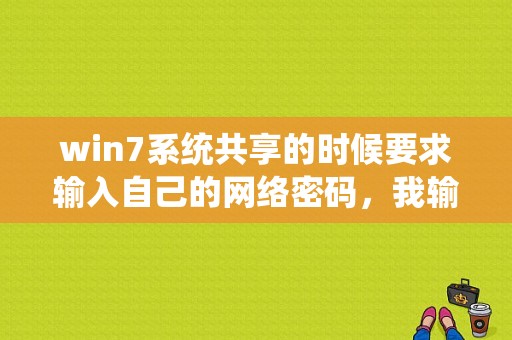 win7系统共享的时候要求输入自己的网络密码，我输入自己的登录密码还是提示错误，要怎么办？（win7文件共享密码错误）-图1