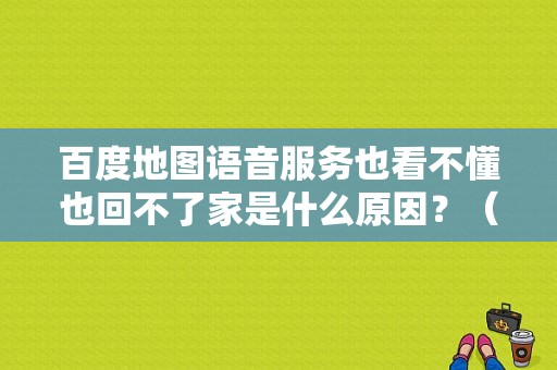 百度地图语音服务也看不懂也回不了家是什么原因？（百度地图解析包错误）-图1