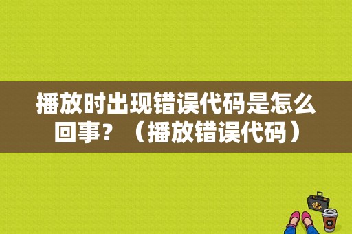 播放时出现错误代码是怎么回事？（播放错误代码）-图1