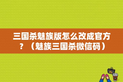 三国杀魅族版怎么改成官方？（魅族三国杀微信码）-图1