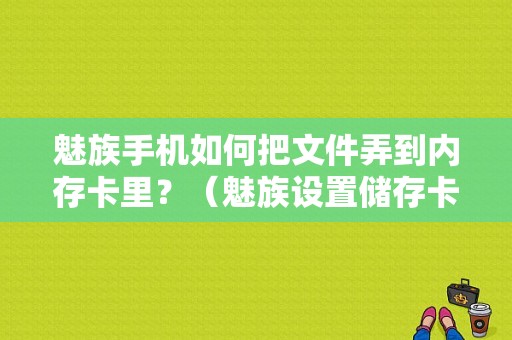 魅族手机如何把文件弄到内存卡里？（魅族设置储存卡）-图1