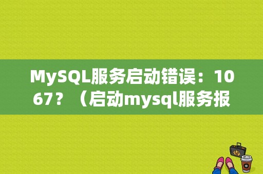 MySQL服务启动错误：1067？（启动mysql服务报1067错误）-图1