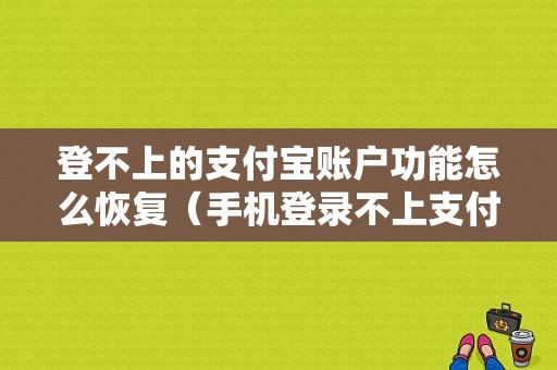 登不上的支付宝账户功能怎么恢复（手机登录不上支付宝账号和密码错误怎么办）-图1