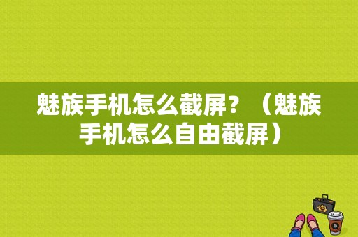 魅族手机怎么截屏？（魅族手机怎么自由截屏）-图1