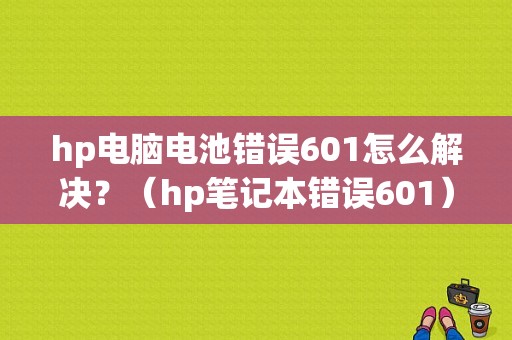 hp电脑电池错误601怎么解决？（hp笔记本错误601）-图1