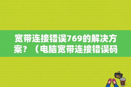 宽带连接错误769的解决方案？（电脑宽带连接错误码769）-图1