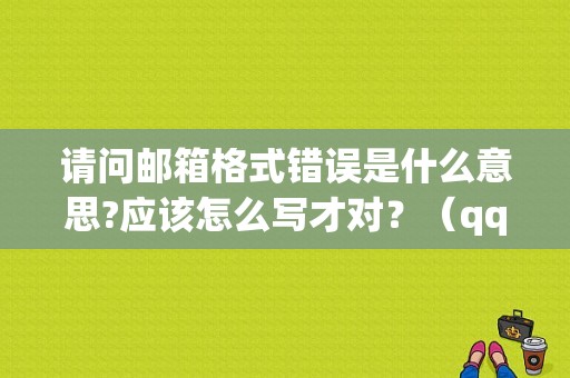 请问邮箱格式错误是什么意思?应该怎么写才对？（qq电子邮件地址格式错误）-图1