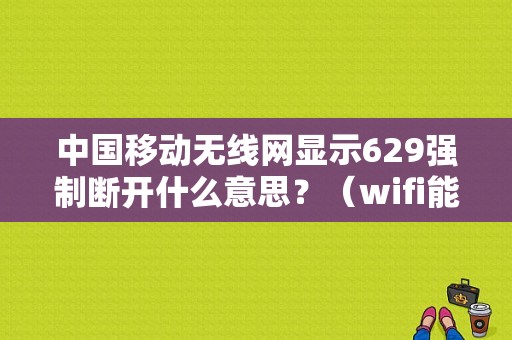 中国移动无线网显示629强制断开什么意思？（wifi能用 错误629）-图1