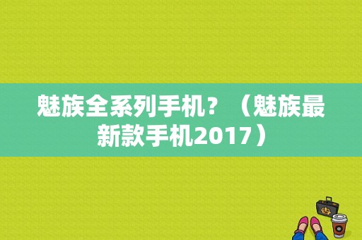 魅族全系列手机？（魅族最新款手机2017）-图1