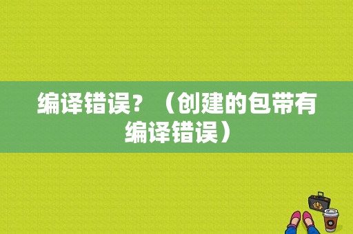 编译错误？（创建的包带有编译错误）-图1