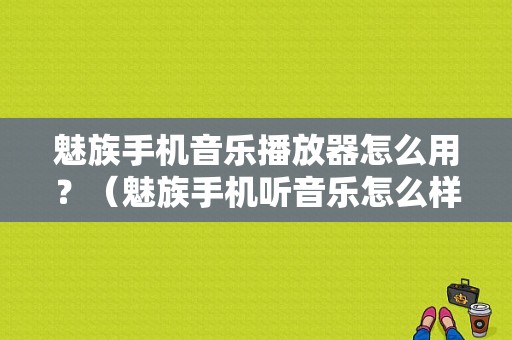 魅族手机音乐播放器怎么用？（魅族手机听音乐怎么样）-图1