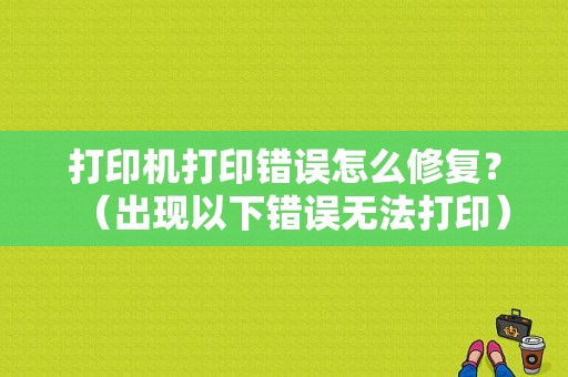 打印机打印错误怎么修复？（出现以下错误无法打印）-图1